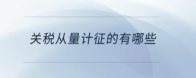 關(guān)稅從量計(jì)征的有哪些？