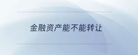 金融資產(chǎn)能不能轉讓