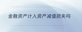 金融資產(chǎn)計入資產(chǎn)減值損失嗎