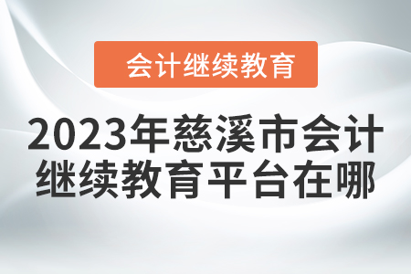 2023年慈溪市會計繼續(xù)教育平臺在哪？