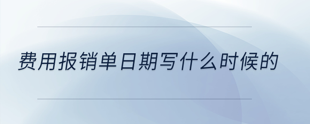 費(fèi)用報(bào)銷單日期寫什么時(shí)候的？
