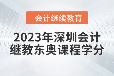 2023年深圳會計繼續(xù)教育東奧課程學(xué)分