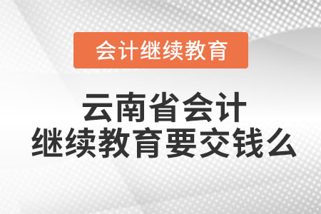 2023年云南省會(huì)計(jì)繼續(xù)教育要交錢(qián)么？