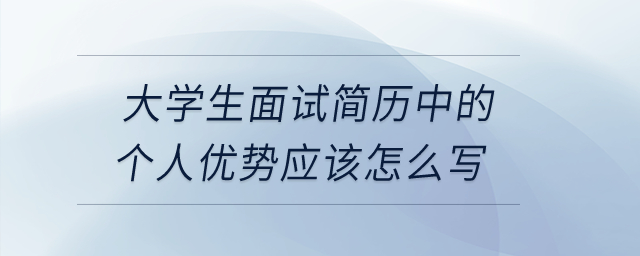 大學生面試簡歷中的個人優(yōu)勢應該怎么寫？