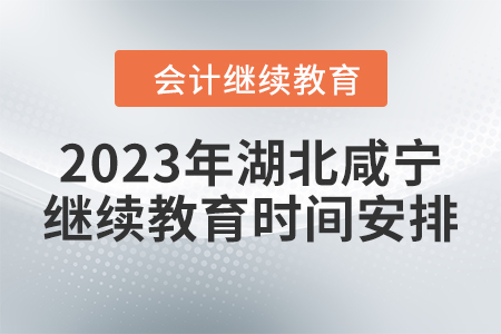 2023年湖北咸寧會計繼續(xù)教育時間安排