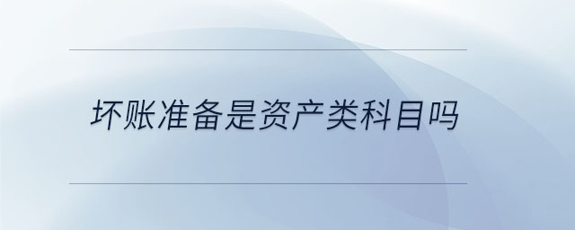 壞賬準(zhǔn)備是資產(chǎn)類(lèi)科目嗎 壞賬準(zhǔn)備是資產(chǎn)類(lèi)科目嗎