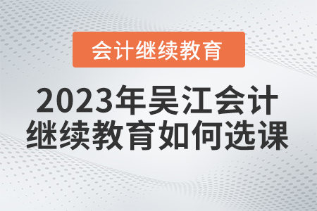 2023年吳江會計繼續(xù)教育如何選課？