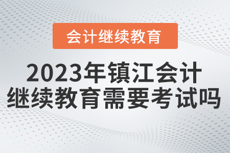 2023年鎮(zhèn)江會(huì)計(jì)繼續(xù)教育需要考試嗎？