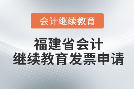 2023年福建省會(huì)計(jì)專業(yè)技術(shù)人員繼續(xù)教育發(fā)票申請(qǐng)