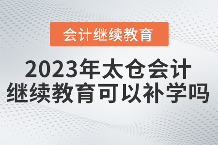 太倉會計繼續(xù)教育可以補(bǔ)學(xué)嗎？