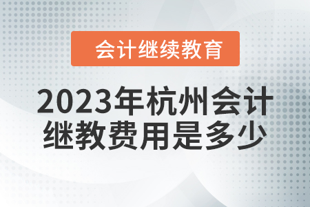 2023年杭州會計繼續(xù)教育費用是多少？