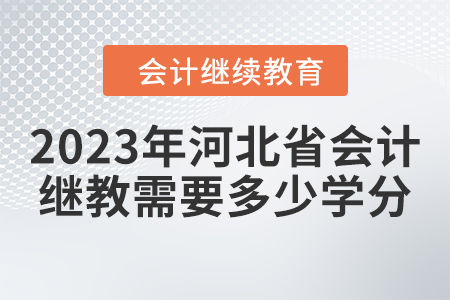 2023年河北省會計繼續(xù)教育需要多少學分？