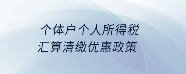 個體戶個人所得稅匯算清繳優(yōu)惠政策？