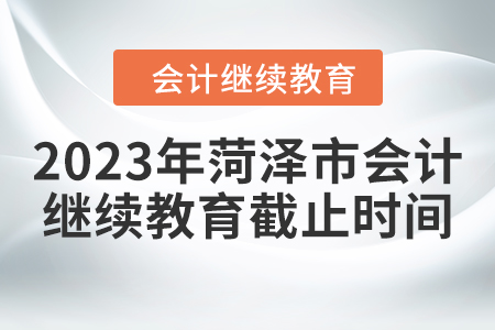 2023年菏澤市會計繼續(xù)教育截止時間