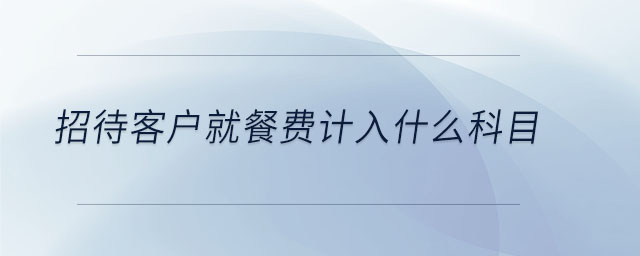 招待客戶就餐費(fèi)計(jì)入什么科目