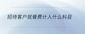 招待客戶就餐費(fèi)計(jì)入什么科目