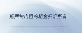 抵押物出租的租金歸誰所有
