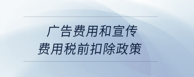 廣告費用和宣傳費用稅前扣除政策？