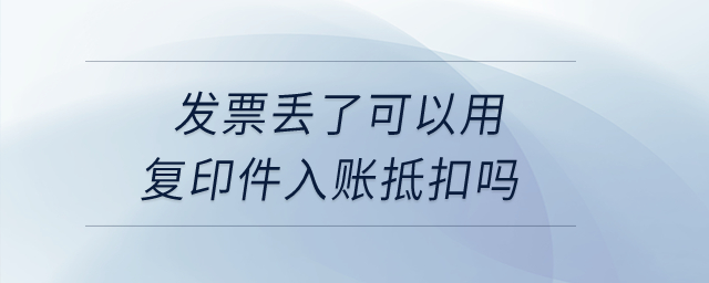 發(fā)票丟了可以用復(fù)印件入賬抵扣嗎？