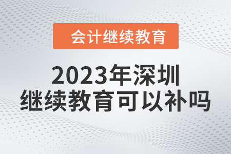 2023年深圳會(huì)計(jì)繼續(xù)教育可以補(bǔ)嗎？