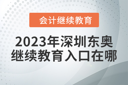 2023年深圳東奧會(huì)計(jì)繼續(xù)教育入口在哪？