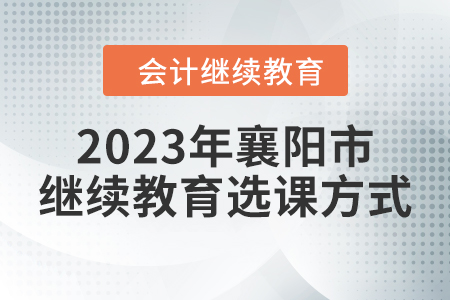 2023年湖北省襄陽市會(huì)計(jì)繼續(xù)教育選課方式