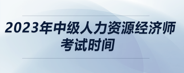 2023年中級人力資源經(jīng)濟(jì)師考試時間