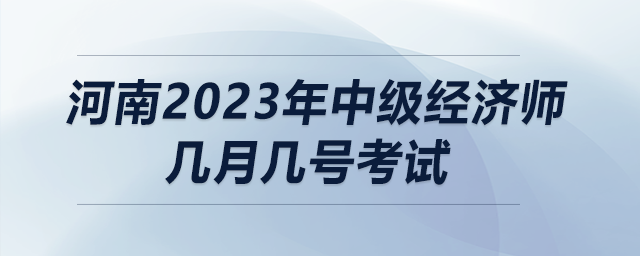 河南2023年中級(jí)經(jīng)濟(jì)師幾月幾號(hào)考試