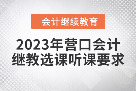 2023年?duì)I口會(huì)計(jì)繼續(xù)教育選課聽(tīng)課要求