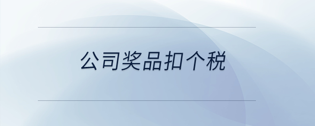 公司獎(jiǎng)品扣個(gè)稅？