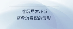 卷煙批發(fā)環(huán)節(jié)征收消費稅的情形