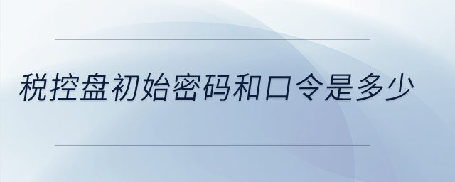 稅控盤初始密碼和口令是多少？