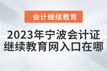 2023年寧波會計證繼續(xù)教育網(wǎng)入口在哪？