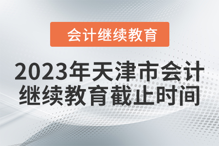 2023年天津市會計繼續(xù)教育截止時間