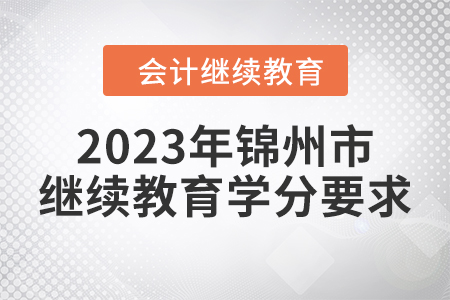 2023年錦州市會(huì)計(jì)人員繼續(xù)教育學(xué)分要求