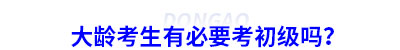 大齡考生有必要考初級會計嗎？
