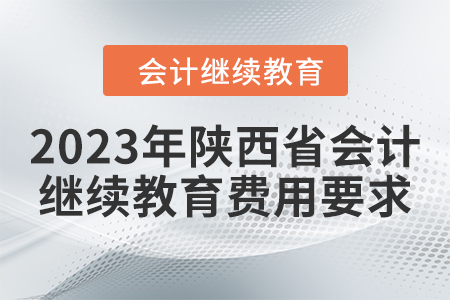 2023年陜西省會(huì)計(jì)繼續(xù)教育費(fèi)用要求