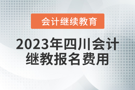 2023年四川會(huì)計(jì)繼續(xù)教育報(bào)名費(fèi)用是多少？