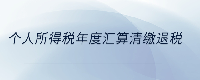 個(gè)人所得稅年度匯算清繳退稅？