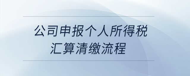 公司申報個人所得稅匯算清繳流程？