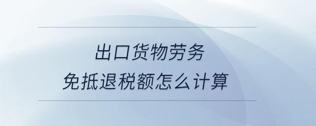 出口貨物勞務(wù)免抵退稅額怎么計算