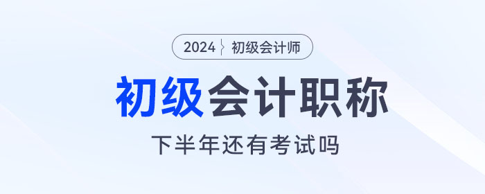 初級會計下半年還有考試嗎？下一次考試什么時候報名？