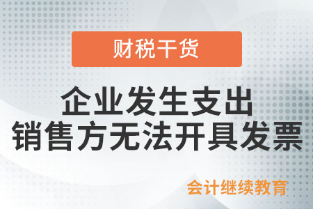 企業(yè)已經(jīng)發(fā)生支出，但銷售方無法開具發(fā)票，應(yīng)當(dāng)如何處理？
