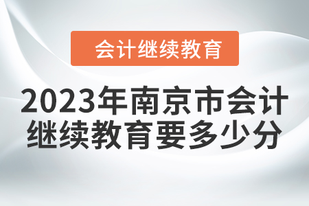 2023年南京市會計繼續(xù)教育要多少分？