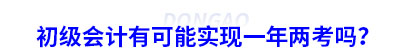初級會計有可能實現(xiàn)一年兩考嗎？