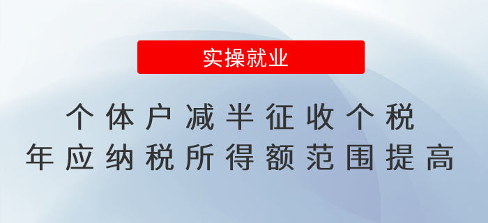 個(gè)體工商戶減半征收個(gè)人所得稅年應(yīng)納稅所得額范圍提高了！