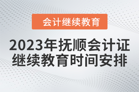 2023年撫順會計證繼續(xù)教育時間安排