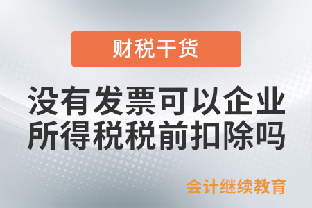 沒有發(fā)票可以企業(yè)所得稅稅前扣除嗎？