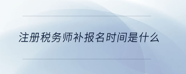 注冊稅務師補報名時間是什么