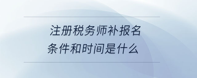 注冊稅務(wù)師補(bǔ)報(bào)名條件和時(shí)間是什么
